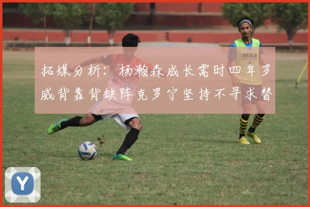 拓媒分析：杨瀚森成长需时四年罗威背靠背缺阵克罗宁坚持不寻求替补中锋