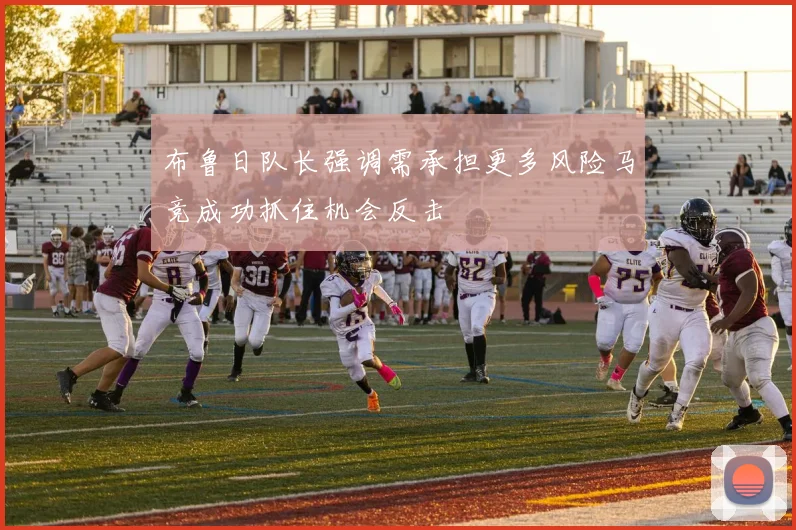 布鲁日队长强调需承担更多风险马竞成功抓住机会反击