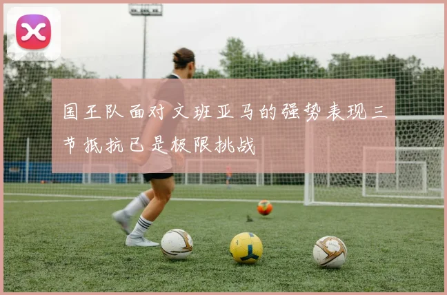国王队面对文班亚马的强势表现三节抵抗已是极限挑战
