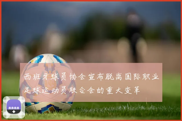 西班牙球员协会宣布脱离国际职业足球运动员联合会的重大变革