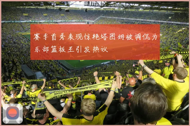 赛季首秀表现惊艳塔图姆被调侃为东部篮板王引发热议